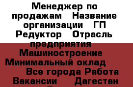 Менеджер по продажам › Название организации ­ ГП Редуктор › Отрасль предприятия ­ Машиностроение › Минимальный оклад ­ 24 000 - Все города Работа » Вакансии   . Дагестан респ.,Дагестанские Огни г.